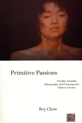 Primitive Passions : Visualité, sexualité, ethnographie et cinéma chinois contemporain - Primitive Passions: Visuality, Sexuality, Ethnography, and Contemporary Chinese Cinema