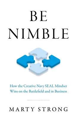 Soyez agile : Comment l'état d'esprit créatif des Navy Seals gagne sur le champ de bataille et dans les affaires - Be Nimble: How the Creative Navy Seal Mindset Wins on the Battlefield and in Business