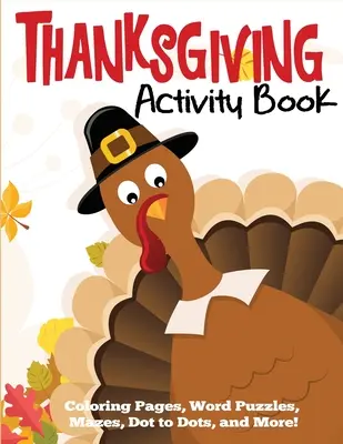 Cahier d'activités de Thanksgiving : Pages à colorier, mots cachés, labyrinthes, points à points, et plus encore. - Thanksgiving Activity Book: Coloring Pages, Word Puzzles, Mazes, Dot to Dots, and More