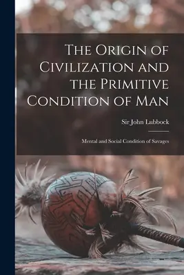 L'origine de la civilisation et la condition primitive de l'homme [microforme] : Condition mentale et sociale des sauvages - The Origin of Civilization and the Primitive Condition of Man [microform]: Mental and Social Condition of Savages