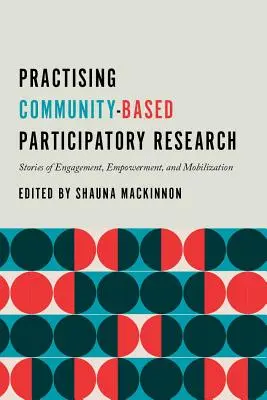 Pratiquer la recherche participative communautaire : Histoires d'engagement, d'autonomisation et de mobilisation - Practising Community-Based Participatory Research: Stories of Engagement, Empowerment, and Mobilization