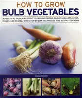 Comment cultiver les légumes à bulbes : Un guide pratique de jardinage pour cultiver les oignons, l'ail, les échalotes, les poireaux, la ciboulette et le fenouil, avec une technique étape par étape. - How to Grow Bulb Vegetables: A Practical Gardening Guide to Growing Onions, Garlic, Shallots, Leeks, Chives and Fennell, with Step-By-Step Techniqu