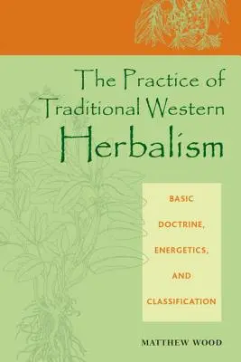 La pratique de l'herboristerie traditionnelle occidentale : Doctrine de base, énergétique et classification - The Practice of Traditional Western Herbalism: Basic Doctrine, Energetics, and Classification