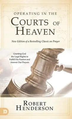 Opérer dans les tribunaux du ciel (révisé et augmenté) : Accorder à Dieu les droits légaux d'accomplir sa passion et de répondre à nos prières - Operating in the Courts of Heaven (Revised and Expanded): Granting God the Legal Rights to Fulfill His Passion and Answer Our Prayers