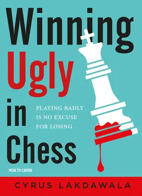 Gagner lamentablement aux échecs : Jouer mal n'est pas une excuse pour perdre - Winning Ugly in Chess: Playing Badly Is No Excuse for Losing