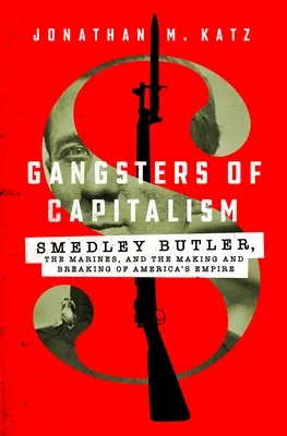 Les gangsters du capitalisme : Smedley Butler, les Marines, et la construction et la rupture de l'empire américain - Gangsters of Capitalism: Smedley Butler, the Marines, and the Making and Breaking of America's Empire