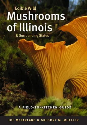 Champignons sauvages comestibles de l'Illinois et des États voisins : Un guide du champ à la cuisine - Edible Wild Mushrooms of Illinois and Surrounding States: A Field-To-Kitchen Guide