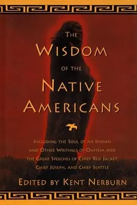 La sagesse des Amérindiens : L'âme d'un Indien et autres écrits d'Ohiyesa et les grands discours de Red Jacket, Chief Joseph, - The Wisdom of the Native Americans: Including the Soul of an Indian and Other Writings of Ohiyesa and the Great Speeches of Red Jacket, Chief Joseph,