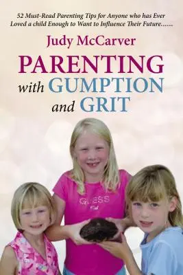 Parenting with Gumption and Grit : 52 Must-Read Parenting Tips for Anyone Who Has Ever Loved a Child Asough toWant to Influence Their Future. . . - Parenting with Gumption and Grit: 52 Must-Read Parenting Tips for Anyone Who Has Ever Loved a Child Enough toWant to Influence Their Future. . .