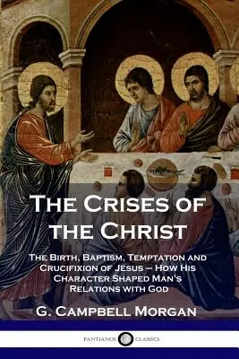 Les crises du Christ : La naissance, le baptême, la tentation et la crucifixion de Jésus - Comment son caractère a façonné les relations de l'homme avec Dieu - The Crises of the Christ: The Birth, Baptism, Temptation and Crucifixion of Jesus - How His Character Shaped Man's Relations with God