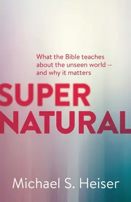 Surnaturel : Ce que la Bible enseigne sur le monde invisible - et pourquoi c'est important - Supernatural: What the Bible Teaches about the Unseen World - And Why It Matters