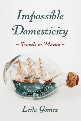 Impossible Domesticity : Voyages au Mexique - Impossible Domesticity: Travels in Mexico