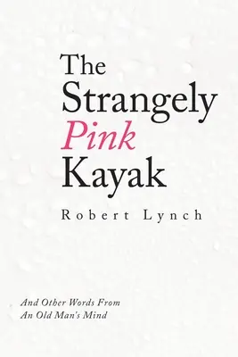 Le kayak étrangement rose : Et d'autres mots d'un vieil homme - The Strangely Pink Kayak: And Other Words from an Old Man's Mind