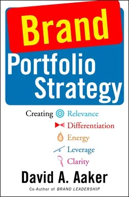 Stratégie de portefeuille de marques : Créer de la pertinence, de la différenciation, de l'énergie, de l'effet de levier et de la clarté - Brand Portfolio Strategy: Creating Relevance, Differentiation, Energy, Leverage, and Clarity