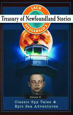 Trésor d'histoires de Terre-Neuve de Jack Fitzgerald, volume III : Histoires d'espionnage classiques et aventures maritimes épiques - Jack Fitzgerald's Treasury of Newfoundland Stories, Volume III: Classic Spy Tales and Epic Sea Adventures