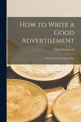 Comment rédiger une bonne publicité : cours abrégé de rédaction publicitaire - How to Write a Good Advertisement; a Short Course in Copywriting