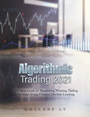 Algorithmic Trading 2021 : Le meilleur guide pour développer des stratégies de trading gagnantes en utilisant l'apprentissage automatique financier - Algorithmic Trading 2021: The Best Guide to Developing Winning Trading Strategies Using Financial Machine Learning
