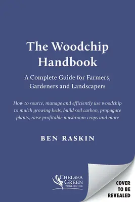 Le manuel des copeaux de bois : Un guide complet pour les agriculteurs, les jardiniers et les paysagistes - The Woodchip Handbook: A Complete Guide for Farmers, Gardeners and Landscapers