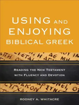 Utiliser et apprécier le grec biblique : Lire le Nouveau Testament avec fluidité et dévotion - Using and Enjoying Biblical Greek: Reading the New Testament with Fluency and Devotion