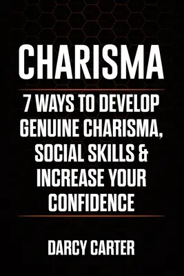 Charisme : 7 façons de développer un véritable charisme, des compétences sociales et d'augmenter votre confiance en vous - Charisma: 7 Ways To Develop Genuine Charisma, Social Skills & Increase Your Confidence