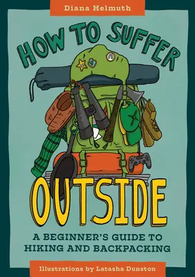 Comment souffrir à l'extérieur : Guide de la randonnée et du sac à dos pour les débutants - How to Suffer Outside: A Beginner's Guide to Hiking and Backpacking