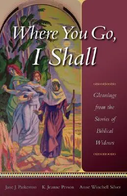 Là où tu vas, je vais : Les récits des veuves bibliques - Where You Go, I Shall: Gleanings from the Stories of Biblical Widows