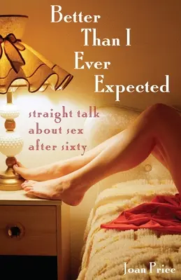 Mieux que ce à quoi je m'attendais : La sexualité après soixante ans : un franc-parler - Better Than I Ever Expected: Straight Talk about Sex After Sixty