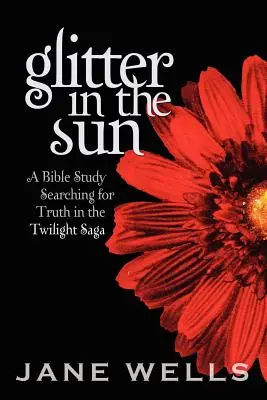 Paillettes au soleil : Une étude biblique à la recherche de la vérité dans la saga Twilight - Glitter in the Sun: A Bible study searching for truth in the Twilight Saga