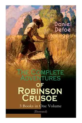 Les Aventures complètes de Robinson Crusoé - 3 livres en un seul volume (illustré) : La vie et les aventures de Robinson Crusoé, Les aventures plus lointaines&. - The Complete Adventures of Robinson Crusoe - 3 Books in One Volume (Illustrated): The Life and Adventures of Robinson Crusoe, The Farther Adventures &