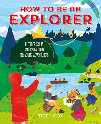 Comment devenir un explorateur : Compétences et savoir-faire en matière d'activités de plein air pour les jeunes aventuriers - How to Be an Explorer: Outdoor Skills and Know-How for Young Adventurers