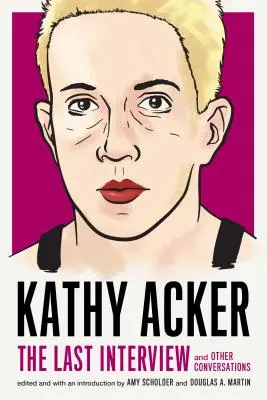 Kathy Acker : La dernière interview : Et autres conversations - Kathy Acker: The Last Interview: And Other Conversations