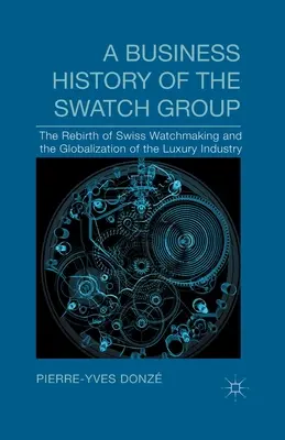 Une histoire commerciale du Swatch Group : La renaissance de l'horlogerie suisse et la mondialisation de l'industrie du luxe - A Business History of the Swatch Group: The Rebirth of Swiss Watchmaking and the Globalization of the Luxury Industry