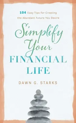 Simplifiez votre vie financière : 104 conseils faciles pour créer l'avenir abondant que vous désirez - Simplify Your Financial Life: 104 Easy Tips for Creating the Abundant Future You Desire