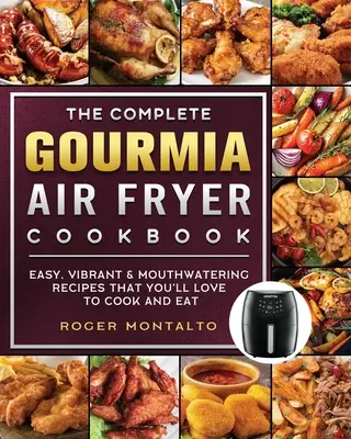 The Complete Gourmia Air Fryer Cookbook : Des recettes faciles, vibrantes et appétissantes que vous adorerez cuisiner et manger. - The Complete Gourmia Air Fryer Cookbook: Easy, Vibrant & Mouthwatering Recipes that You'll Love to Cook and Eat