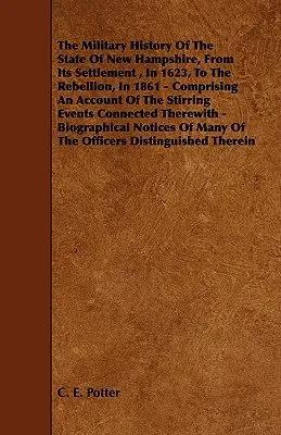 L'histoire militaire de l'État du New Hampshire, depuis sa colonisation en 1623 jusqu'à la rébellion en 1861 - Comprenant un compte-rendu des événements marquants de l'histoire de l'État du New Hampshire. - The Military History of the State of New Hampshire, from Its Settlement, in 1623, to the Rebellion, in 1861 - Comprising an Account of the Stirring Ev