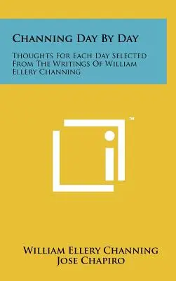 Channing Jour après jour : Pensées pour chaque jour sélectionnées dans les écrits de William Ellery Channing - Channing Day by Day: Thoughts for Each Day Selected from the Writings of William Ellery Channing