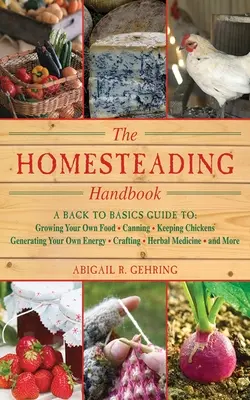 The Homesteading Handbook : Un guide de base pour cultiver sa propre nourriture, faire des conserves, élever des poulets, produire sa propre énergie, faire de l'artisanat, cultiver des herbes. - The Homesteading Handbook: A Back to Basics Guide to Growing Your Own Food, Canning, Keeping Chickens, Generating Your Own Energy, Crafting, Herb