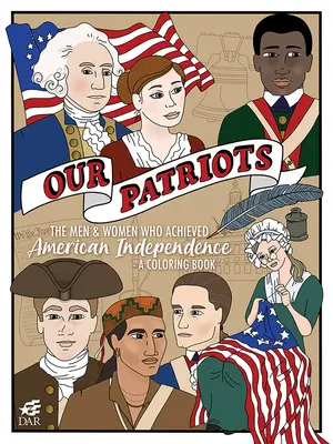 Nos patriotes : Les hommes et les femmes qui ont réalisé l'indépendance américaine - un livre de coloriage - Our Patriots: The Men and Women Who Achieved American Independence--A Coloring Book
