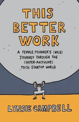 Ce meilleur travail : Le voyage (sauvage) d'une fondatrice dans le monde (hyper-masculin) des startups technologiques - This Better Work: A Female Founder's (Wild) Journey through the (Hyper-Masculine) Tech Startup World