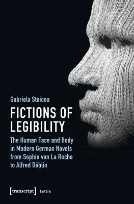Fictions de lisibilité : Le visage et le corps humains dans les romans allemands modernes, de Sophie Von La Roche à Alfred Dblin - Fictions of Legibility: The Human Face and Body in Modern German Novels from Sophie Von La Roche to Alfred Dblin