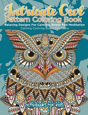 Livre de coloriage sur les hiboux : Le livre de coloriage des hiboux : Des dessins relaxants pour se calmer, lutter contre le stress et méditer - Des livres de coloriage pour les adolescents - Intricate Owl Pattern Coloring Book: Relaxing Designs For Calming, Stress And Meditation - Calming Coloring Books For Teens