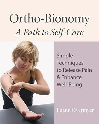 Ortho-Bionomy : Une voie vers l'autosoin : Des techniques simples pour soulager la douleur et améliorer le bien-être - Ortho-Bionomy: A Path to Self-Care: Simple Techniques to Release Pain & Enhance Well-Being