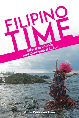 Filipino Time : Affective Worlds and Contracted Labor (Le temps philippin : mondes affectifs et travail sous contrat) - Filipino Time: Affective Worlds and Contracted Labor