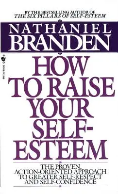 Comment augmenter votre estime de soi : L'approche éprouvée et orientée vers l'action pour un plus grand respect de soi et une plus grande confiance en soi - How to Raise Your Self-Esteem: The Proven Action-Oriented Approach to Greater Self-Respect and Self-Confidence