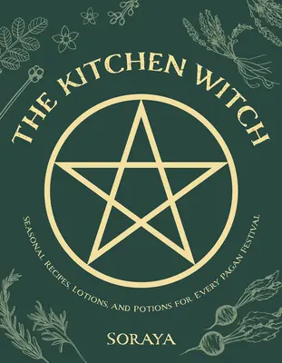 La sorcière de la cuisine : Recettes saisonnières, lotions et potions pour chaque festival païen - The Kitchen Witch: Seasonal Recipes, Lotions, and Potions for Every Pagan Festival