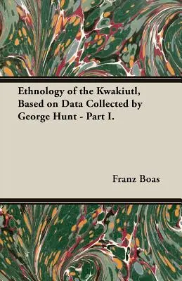 Ethnologie des Kwakiutl, basée sur les données recueillies par George Hunt - Partie I. - Ethnology of the Kwakiutl, Based on Data Collected by George Hunt - Part I.