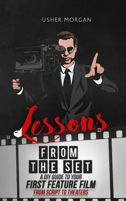 Leçons du plateau : Un guide de réalisation pour votre premier long métrage, du scénario aux salles de cinéma - Lessons from the Set: A DIY Filmmaking Guide to Your First Feature Film, from Script to Theaters