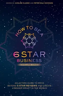 Comment devenir une entreprise 6 étoiles : Un guide d'action pour dépasser les 5 étoiles et créer un plus grand impact dans le monde - How to Be a 6 Star Business: An Action Guide To Move Beyond 5 Star Reviews And Create A Bigger Impact In The World