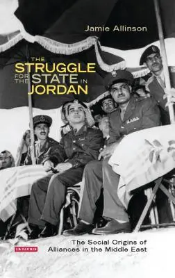 La lutte pour l'État en Jordanie : les origines sociales des alliances au Moyen-Orient - The Struggle for the State in Jordan: The Social Origins of Alliances in the Middle East