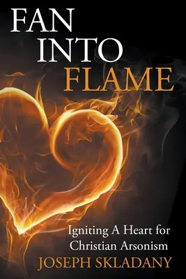 Fan Into Flames : Un cœur qui s'enflamme pour l'incendiaire chrétien - Fan Into Flames: Igniting A Heart for Christian Arsonism